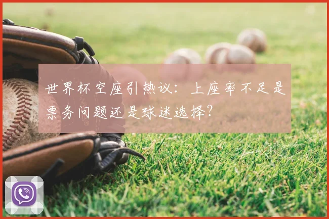 世界杯空座引热议:上座率不足是票务问题还是球迷选择?