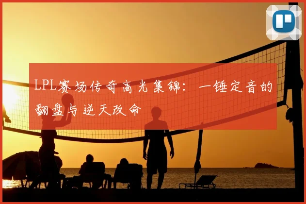 LPL赛场传奇高光集锦：一锤定音的翻盘与逆天改命