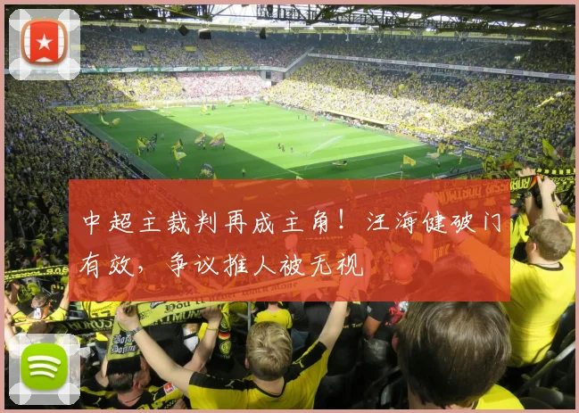 中超主裁判再成主角！汪海健破门有效，争议推人被无视