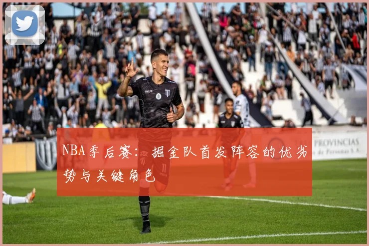 NBA季后赛：掘金队首发阵容的优劣势与关键角色