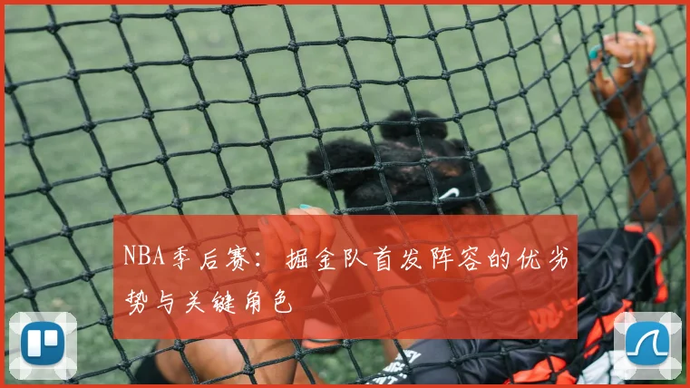 NBA季后赛：掘金队首发阵容的优劣势与关键角色