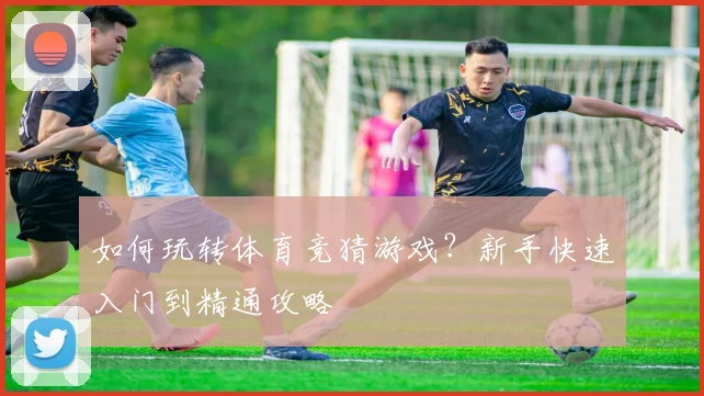 如何玩转体育竞猜游戏？新手快速入门到精通攻略