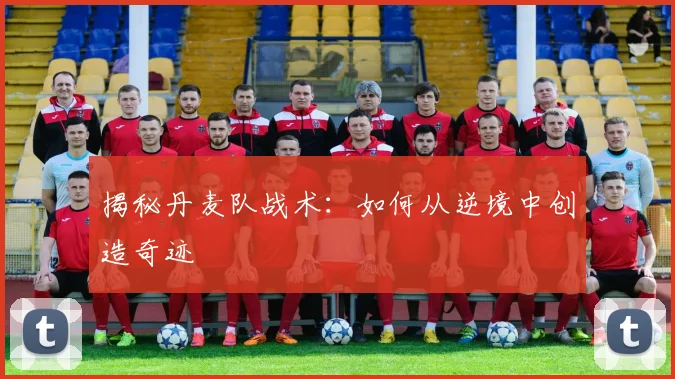 揭秘丹麦队战术：如何从逆境中创造奇迹