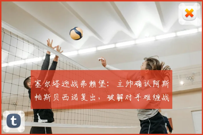 塞尔塔迎战弗赖堡：主帅确认阿斯帕斯贝西诺复出，破解对手难缠战术