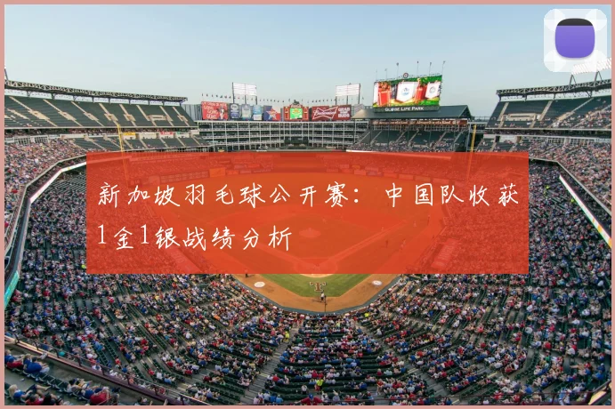 新加坡羽毛球公开赛:中国队收获1金1银战绩分析
