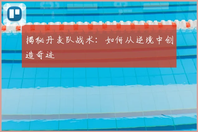 揭秘丹麦队战术：如何从逆境中创造奇迹