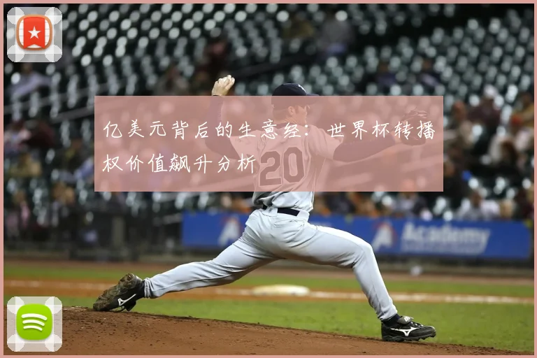 亿美元背后的生意经：世界杯转播权价值飙升分析