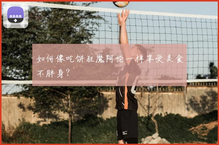 如何像吃饼狂魔阿伦一样享受美食不胖身？