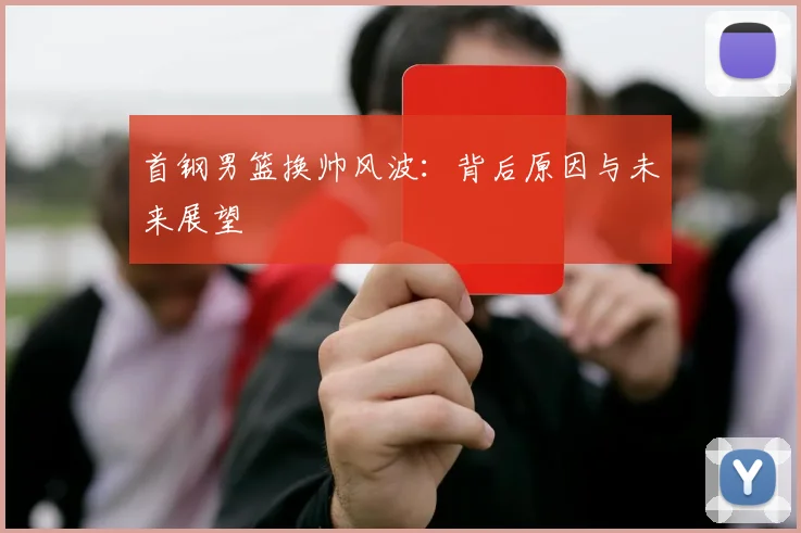 首钢男篮换帅风波：背后原因与未来展望