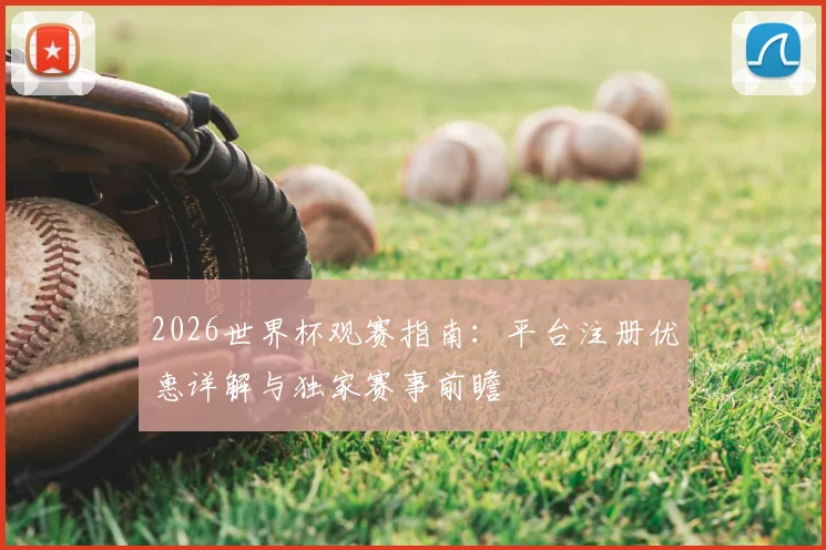 2026世界杯观赛指南：平台注册优惠详解与独家赛事前瞻
