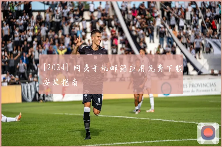 [2024] 网易手机邮箱应用免费下载安装指南